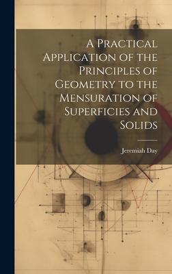 A Practical Application of the Principles of Geometry to the Mensuration of Superficies and Solids