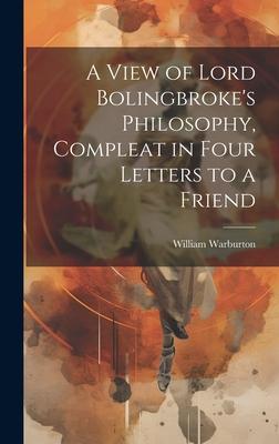 A View of Lord Bolingbroke’s Philosophy, Compleat in Four Letters to a Friend