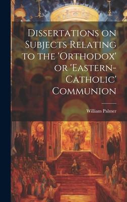 Dissertations on Subjects Relating to the ’Orthodox’ or ’Eastern-Catholic’ Communion