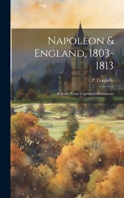 Napoleon & England, 1803-1813; a Study From Unprinted Documents