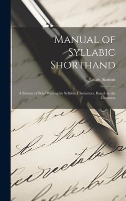 Manual of Syllabic Shorthand: A System of Brief Writing by Syllabic Characters, Based on the Common