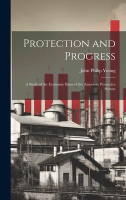 Protection and Progress; a Study of the Economic Bases of the American Protective System