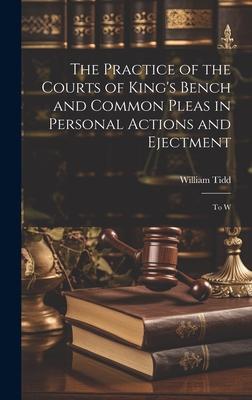 The Practice of the Courts of King’s Bench and Common Pleas in Personal Actions and Ejectment: To W