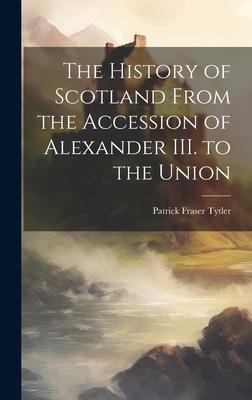 The History of Scotland From the Accession of Alexander III. to the Union