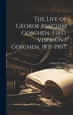 The Life of George Joachim Goschen, First Viscount Goschen, 1831-1907;