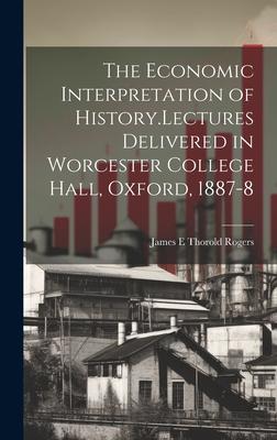 The Economic Interpretation of History.Lectures Delivered in Worcester College Hall, Oxford, 1887-8