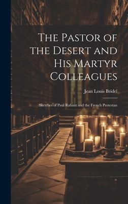 The Pastor of the Desert and his Martyr Colleagues: Sketches of Paul Rabaut and the French Protestan