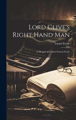 Lord Clive’s Right Hand Man; A Memoir of Colonel Francis Forde