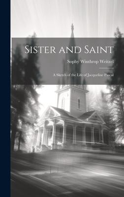Sister and Saint; A Sketch of the Life of Jacqueline Pascal