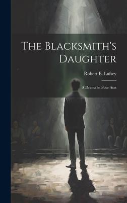 The Blacksmith’s Daughter: A Drama in Four Acts