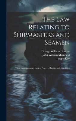 The law Relating to Shipmasters and Seamen: Their Appointment, Duties, Powers, Rights, and Liabilities