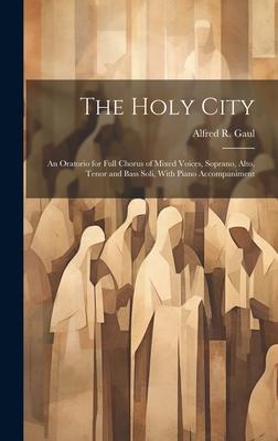 The Holy City: An Oratorio for Full Chorus of Mixed Voices, Soprano, Alto, Tenor and Bass Soli, With Piano Accompaniment