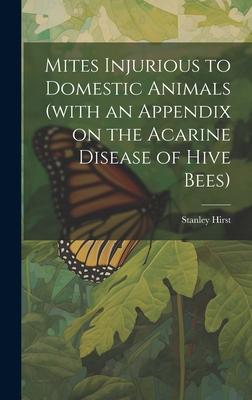 Mites Injurious to Domestic Animals (with an Appendix on the Acarine Disease of Hive Bees)