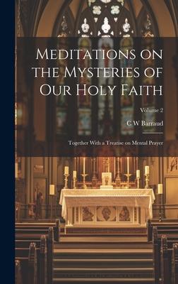 Meditations on the Mysteries of our Holy Faith: Together With a Treatise on Mental Prayer; Volume 2