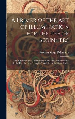 A Primer of the art of Illumination for the use of Beginners: With a Rudimentary Treatise on the art, Practical Directions for its Exercise, and Examp