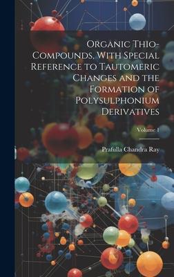 Organic Thio-compounds, With Special Reference to Tautomeric Changes and the Formation of Polysulphonium Derivatives; Volume 1