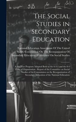 The Social Studies in Secondary Education: A Six-year Program Adapted Both to the 6-3-3 and the 8-4 Plans of Organization: Report of the Committee on