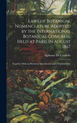 Laws of Botanical Nomenclature Adopted by the International Botanical Congress, Held at Paris in August 1867; Together With an Historical Introduction