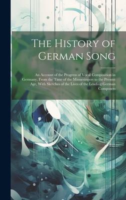 The History of German Song; an Account of the Progress of Vocal Composition in Germany, From the Time of the Minnesingers to the Present age, With Ske