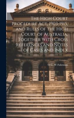 The High Court Procedure Act, 1903-1915, and Rules of the High Court of Australia, Together With Cross References and Notes of Cases and Index