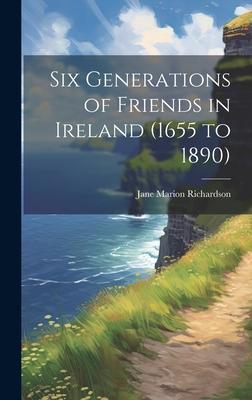 Six Generations of Friends in Ireland (1655 to 1890)