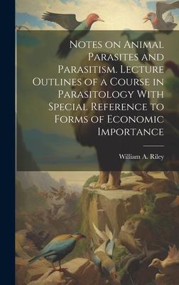 Notes on Animal Parasites and Parasitism. Lecture Outlines of a Course in Parasitology With Special Reference to Forms of Economic Importance