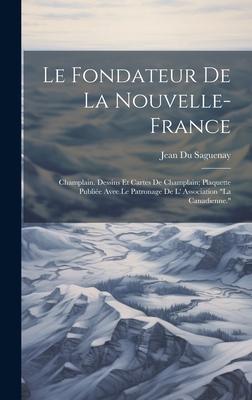 Le Fondateur de la Nouvelle-France: Champlain. Dessins et Cartes de Champlain; Plaquette Publiée Avec le Patronage de l’ Association La Canadienne.