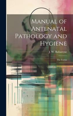 Manual of Antenatal Pathology and Hygiene: The Foetus