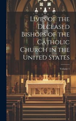 Lives of the Deceased Bishops of the Catholic Church in the United States; Volume 1