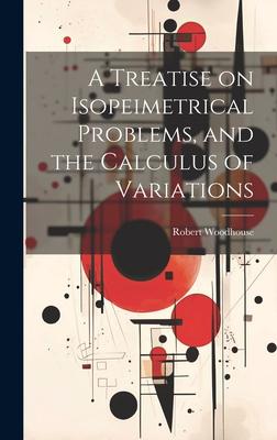 A Treatise on Isopeimetrical Problems, and the Calculus of Variations