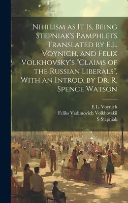 Nihilism as it is, Being Stepniak’s Pamphlets Translated by E.L. Voynich, and Felix Volkhovsky’s Claims of the Russian Liberals, With an Introd. by