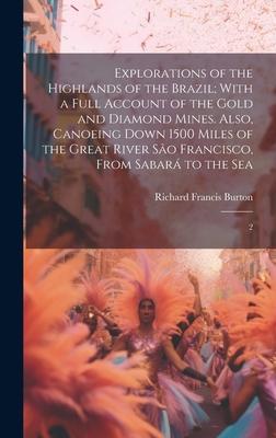 Explorations of the Highlands of the Brazil; With a Full Account of the Gold and Diamond Mines. Also, Canoeing Down 1500 Miles of the Great River São