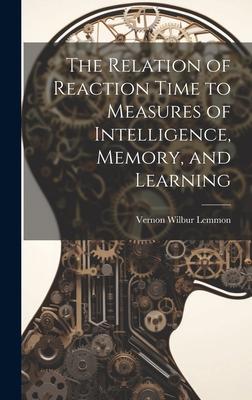 The Relation of Reaction Time to Measures of Intelligence, Memory, and Learning