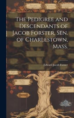 The Pedigree and Descendants of Jacob Forster, Sen. of Charlestown, Mass.