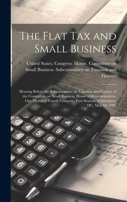 The Flat tax and Small Business: Hearing Before the Subcommittee on Taxation and Finance of the Committee on Small Business, House of Representatives,