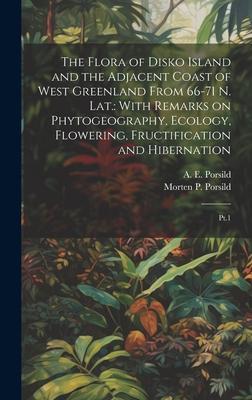 The Flora of Disko Island and the Adjacent Coast of West Greenland From 66-71 N. lat.: With Remarks on Phytogeography, Ecology, Flowering, Fructificat