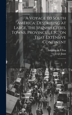 A Voyage to South America: Describing at Large, the Spanish Cities, Towns, Provinces, etc. on That Extensive Continent: 2