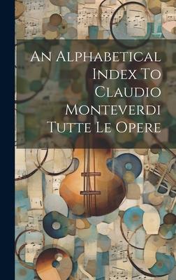An Alphabetical Index To Claudio Monteverdi Tutte Le Opere