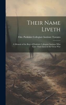 Their Name Liveth; a Memoir of the Boys of Parkdale Collegiate Institute who Gave Their Lives in the Great War