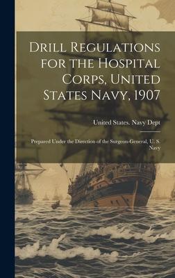 Drill Regulations for the Hospital Corps, United States Navy, 1907: Prepared Under the Direction of the Surgeon-General, U. S. Navy