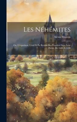 Les Néhémites: Ou, L’expulsion, L’exil Et Le Retour Des Vaudois Dans Leur Patrie, De 1686 À 1690