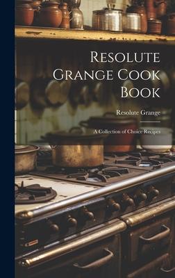 Resolute Grange Cook Book: A Collection of Choice Recipes