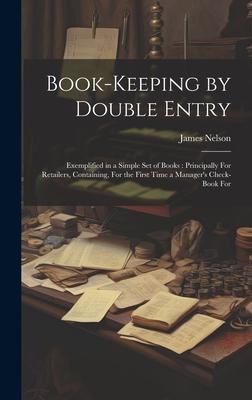 Book-Keeping by Double Entry: Exemplified in a Simple Set of Books: Principally For Retailers, Containing, For the First Time a Manager’s Check-Book