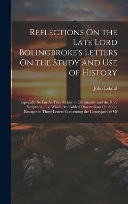 Reflections On the Late Lord Bolingbroke’s Letters On the Study and Use of History: Especially So Far As They Relate to Christianity and the Holy Scri