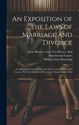 An Exposition of the Laws of Marriage and Divorce: As Administered in the Court for Divorce and Matrimonial Causes, With the Method of Procedure in Ea