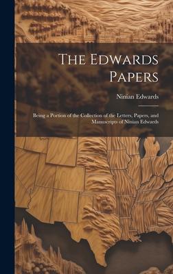 The Edwards Papers: Being a Portion of the Collection of the Letters, Papers, and Manuscripts of Ninian Edwards