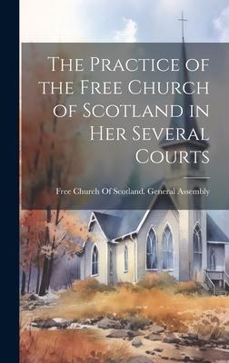 The Practice of the Free Church of Scotland in Her Several Courts