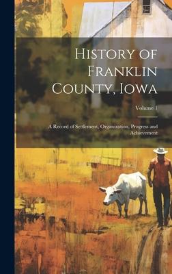 History of Franklin County, Iowa: A Record of Settlement, Organization, Progress and Achievement; Volume 1