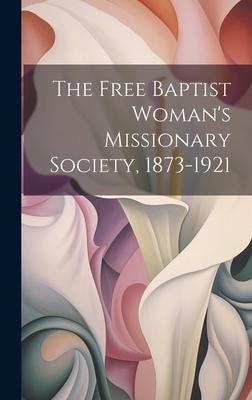 The Free Baptist Woman’s Missionary Society, 1873-1921