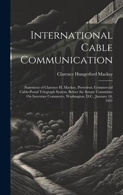 International Cable Communication: Statement of Clarence H. Mackay, Presedent, Commercial Cable-Postal Telegraph System, Before the Senate Committee O